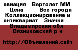 1.1) авиация : Вертолет МИ 8 › Цена ­ 49 - Все города Коллекционирование и антиквариат » Значки   . Владимирская обл.,Вязниковский р-н